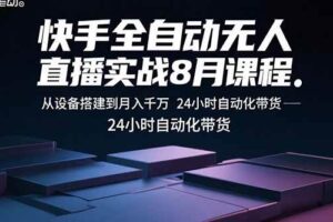 （15892期）快手全自动无人直播实战8月课程：从设备搭建到月入千万 24小时自动化带货