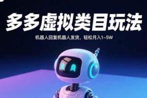 （15880期）多多虚拟类目玩法，机器人回复机器人发货，轻松月入1-5W