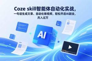 （17399期）Coze skill智能体自动化实战，一句话生成文章、自动化做视频，轻松开启AI副业，月入过万