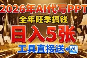 （17302期）2026用AI代写 PPT，全年旺季搞钱，日入 5张，工具直接送！