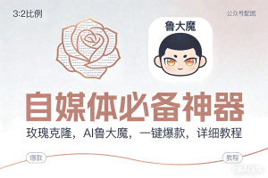 （17170期）玫瑰克隆神器，ai鲁大魔，自媒体必备工具，一键爆款神器，详细教程。