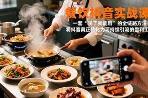 （16975期）餐饮抖音实战课：一套“学了就能用”的全链路方法论，将抖音真正转化为可持续引流的盈利工具