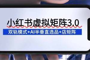 （16912期）小红书虚拟矩阵3.0：双轨模式+AI半垂直选品+店矩阵