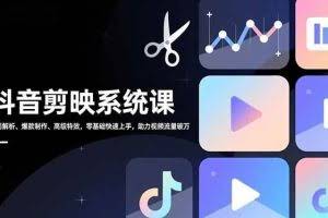 （16910期）抖音剪映系统课，界面解析、爆款制作、高级特效，零基础快速上手，助力视频流量破万