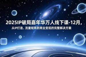 （16885期）2025IP破局嘉年华万人线下课-12月，从IP打造、流量矩阵到商业变现的完整解决方案
