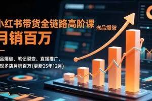 （16842期）小红书带货全链路高阶课，选品爆破、笔记裂变、直播推广，实现多店月销百万(更新25年12月)