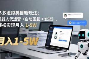 （16840期）多多 虚拟类目新玩法：机器人代运营（自动回复 + 发货），轻松实现月入 1-5W
