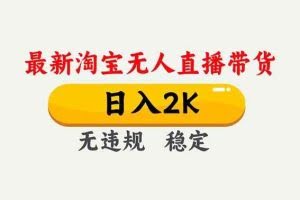 （16835期）淘宝无人直播【最新】，独家技术，日入2K+，无违规无封号，可矩阵，长期稳定
