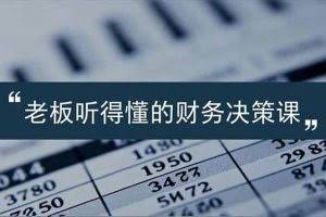 （16830期）老板能听得懂的财务决策课，报表解读、数据洞察、风险识别，用财务驱动业务增长