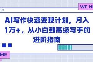 （16782期）AI写作快速变现计划，月入1万+，从小白到高级写手的进阶指南