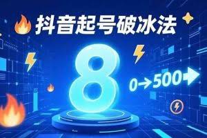 （16774期）8种抖音起号破冰法，蹭热点、用数字人、做特效，7天冷启动，实现粉丝从0到500的突破