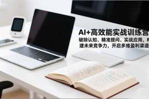 （16635期）AI+高效能实战训练营，破除认知、精准提问、实战应用，构建未来竞争力，开启多维盈利渠道