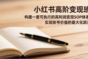 （16633期）小红书高阶变现班，构建一套可执行的高利润变现SOP体系，实现账号价值的最大化跃迁
