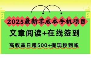 （16598期）2025最新零成本手机项目，文章阅读+在线签到，高收益日赚500+提现秒到帐