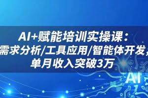 （16517期）AI+赋能培训实操课：需求分析/工具应用/智能体开发，单月收入突破3万