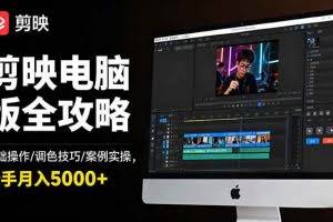 （16474期）剪映电脑版全攻略：基础操作/调色技巧/案例实操，新手月入5000+