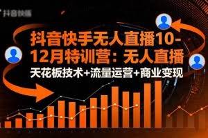（16372期）抖音快手无人直播10-12月特训营：无人直播天花板技术+流量运营+商业变现