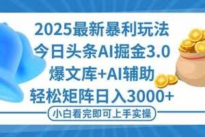 （16308期）2025年今日头条最新暴利玩法3.0，一键生成爆款，轻松实现矩阵日入3000+