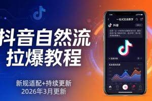 （17785期）抖音自然流拉爆教程：新规适配+持续更新，话术+投放+起号一站式实战教学（更新26年3月）