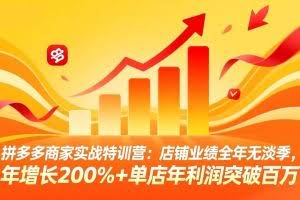 （17717期）拼多多商家实战特训营：店铺业绩全年无淡季，年增长200%+单店年利润突破百万(26年3月更新)