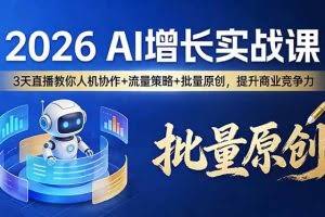 （17662期）2026 AI 增长实战课：3 天直播教你人机协作 + 流量策略 + 批量原创，提升商业竞争力