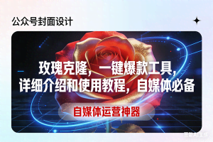 （17578期）玫瑰克隆工具，ai鲁大魔，自媒体必备神器，一键爆款神器，详细教程。