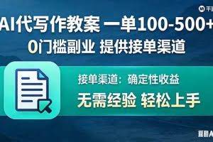 （17538期）AI代写作教案，一单100-500+，提供接单渠道，0门槛副业！