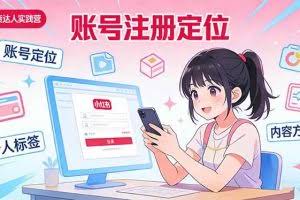 （17459期）小红书带货达人实战营：账号注册定位、内容创作、选品策略、带货技巧、流量运营等