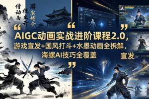 （18235期）AIGC动画实战进阶课程2.0，游戏宣发+国风打斗+水墨动画全拆解，海螺AI技巧全覆盖