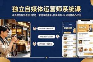（18113期） 独立自媒体运营师系统课｜从内容创作到老板IP打造，掌握探店接单·团购爆单·私域运营核心打法