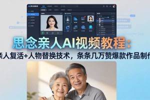（18039期）思念亲人AI视频教程：亲人复活+人物替换技术，条条几万赞爆款作品制作