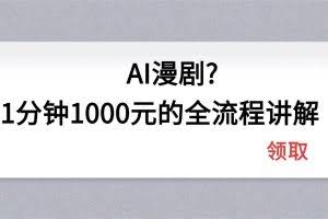 （18008期）AI漫剧1分钟1000元的全流程讲解