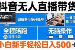 （17875期）抖音无人直播带货 一台电脑即可操作  可多开账号 无脑操作  全程陪跑 新手小白轻松 日入500+