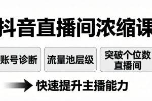（17905期）抖音直播间浓缩课：账号诊断+流量池层级，突破个位数直播间，快速提升主播能力