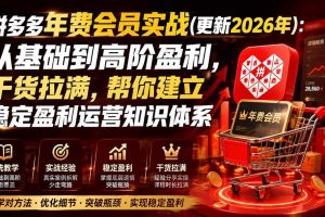 （20236期）拼多多年费会员实战(更新2026年)：从基础到高阶盈利，干货拉满，帮你建立稳定盈利运营知识体系
