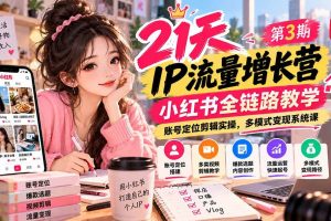 （20992期）【无水印】21天IP流量增长营-第3期，小红书全链路教学，账号定位剪辑实操，多模式变现系统课