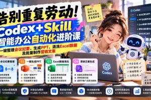 （21001期）告别重复劳动！Codex+Skill智能办公自动化进阶课：一键整理会议纪要、生成PPT、清洗Excel数据及批量制作营销文案