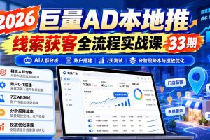（21003期）2026巨量AD本地推线索获客全流程实战课-33期：AI人群分析、账户搭建、7天测试、分阶段降本与投放优化