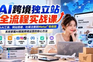 (21056期)AI跨境独立站全流程实战课:从AI工具、网站搭建、社媒注册到Meta广告投放,系统掌握AI赋能跨境运营的核心方法