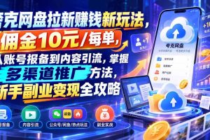 （21108期）夸克网盘拉新赚钱新玩法，佣金10元/每单，从账号报备到内容引流，掌握多渠道推广方法，新手副业变现全攻略